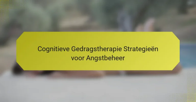 Cognitieve Gedragstherapie Strategieën voor Angstbeheer