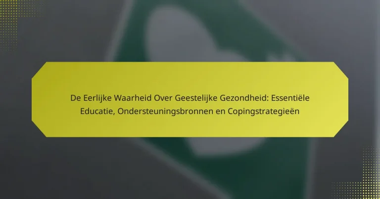 De Eerlijke Waarheid Over Geestelijke Gezondheid: Essentiële Educatie, Ondersteuningsbronnen en Copingstrategieën
