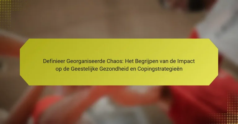 Definieer Georganiseerde Chaos: Het Begrijpen van de Impact op de Geestelijke Gezondheid en Copingstrategieën