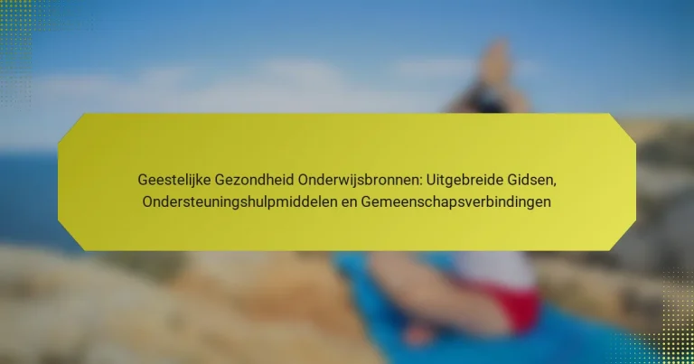 Geestelijke Gezondheid Onderwijsbronnen: Uitgebreide Gidsen, Ondersteuningshulpmiddelen en Gemeenschapsverbindingen