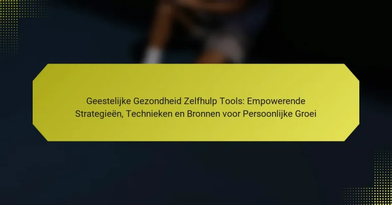 Geestelijke Gezondheid Zelfhulp Tools: Empowerende Strategieën, Technieken en Bronnen voor Persoonlijke Groei