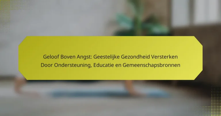 Geloof Boven Angst: Geestelijke Gezondheid Versterken Door Ondersteuning, Educatie en Gemeenschapsbronnen