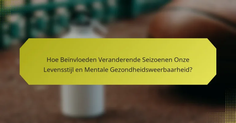 Hoe Beïnvloeden Veranderende Seizoenen Onze Levensstijl en Mentale Gezondheidsweerbaarheid?