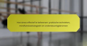 Hoe stress effectief te beheersen: praktische technieken, mindfulnessstrategieën en ondersteuningsbronnen
