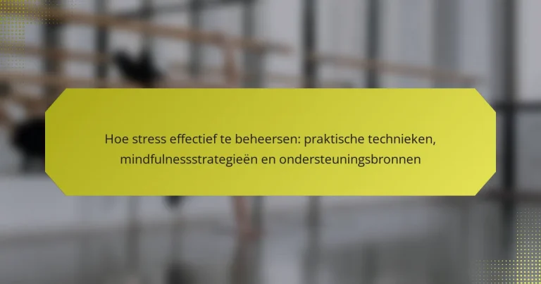 Hoe stress effectief te beheersen: praktische technieken, mindfulnessstrategieën en ondersteuningsbronnen