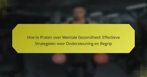 Hoe te Praten over Mentale Gezondheid: Effectieve Strategieën voor Ondersteuning en Begrip