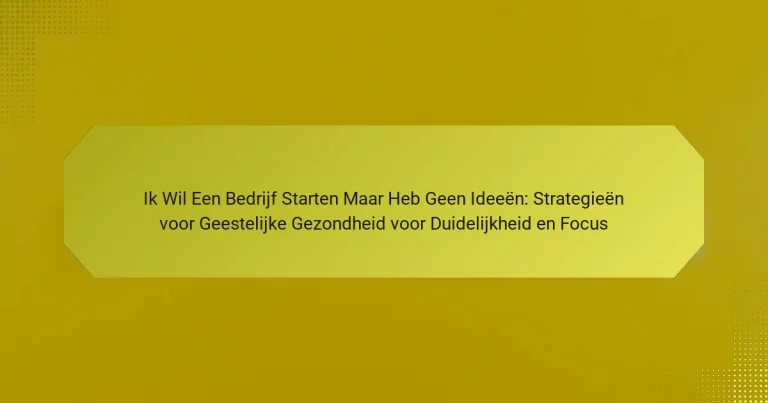 Ik Wil Een Bedrijf Starten Maar Heb Geen Ideeën: Strategieën voor Geestelijke Gezondheid voor Duidelijkheid en Focus