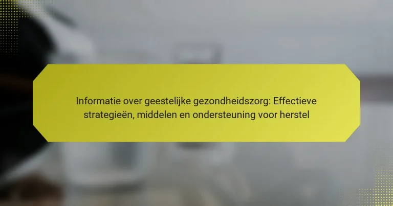 Informatie over geestelijke gezondheidszorg: Effectieve strategieën, middelen en ondersteuning voor herstel