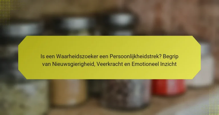 Is een Waarheidszoeker een Persoonlijkheidstrek? Begrip van Nieuwsgierigheid, Veerkracht en Emotioneel Inzicht