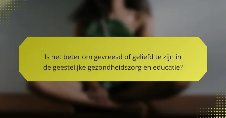 Is het beter om gevreesd of geliefd te zijn in de geestelijke gezondheidszorg en educatie?