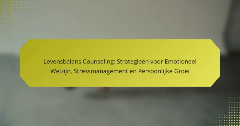 Levensbalans Counseling: Strategieën voor Emotioneel Welzijn, Stressmanagement en Persoonlijke Groei