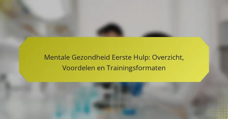 Mentale Gezondheid Eerste Hulp: Overzicht, Voordelen en Trainingsformaten