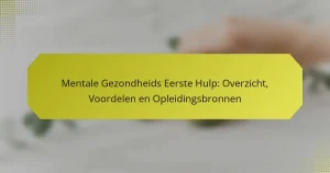 Mentale Gezondheids Eerste Hulp: Overzicht, Voordelen en Opleidingsbronnen