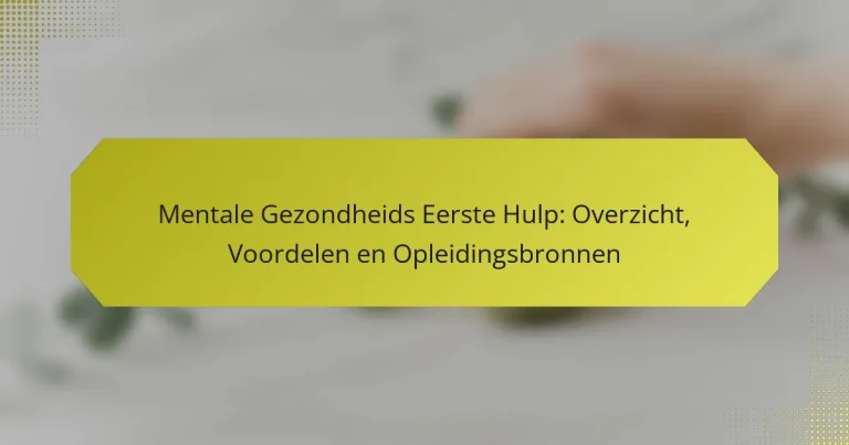 Mentale Gezondheids Eerste Hulp: Overzicht, Voordelen en Opleidingsbronnen