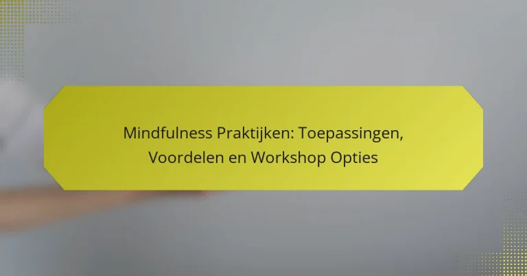 Mindfulness Praktijken: Toepassingen, Voordelen en Workshop Opties