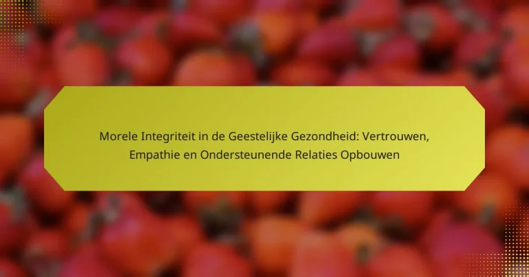 Morele Integriteit in de Geestelijke Gezondheid: Vertrouwen, Empathie en Ondersteunende Relaties Opbouwen