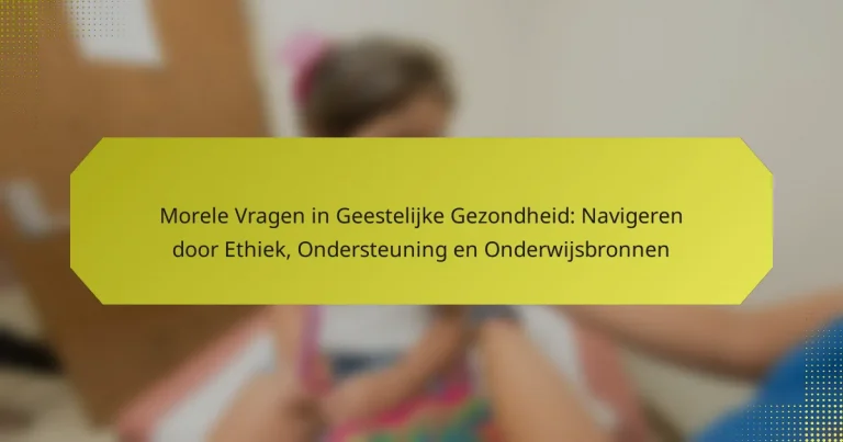 Morele Vragen in Geestelijke Gezondheid: Navigeren door Ethiek, Ondersteuning en Onderwijsbronnen