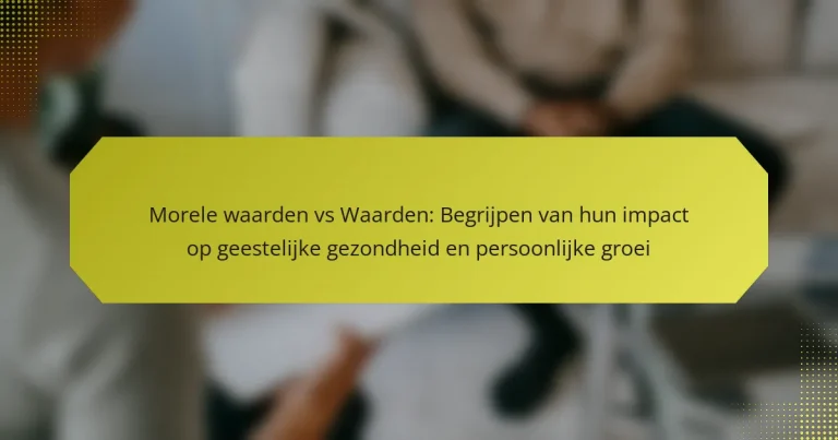 Morele waarden vs Waarden: Begrijpen van hun impact op geestelijke gezondheid en persoonlijke groei