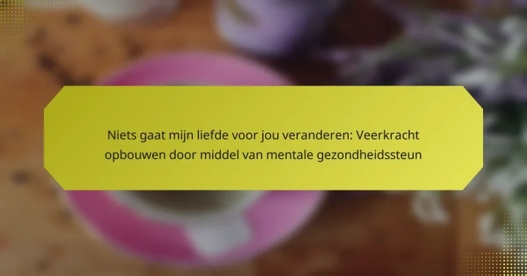Niets gaat mijn liefde voor jou veranderen: Veerkracht opbouwen door middel van mentale gezondheidssteun