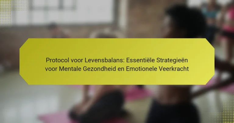 Protocol voor Levensbalans: Essentiële Strategieën voor Mentale Gezondheid en Emotionele Veerkracht