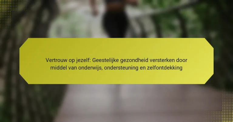 Vertrouw op jezelf: Geestelijke gezondheid versterken door middel van onderwijs, ondersteuning en zelfontdekking