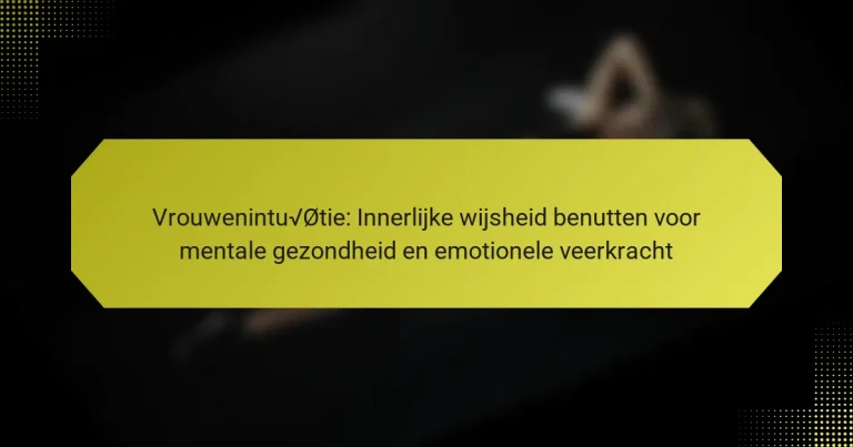 Vrouwenintuïtie: Innerlijke wijsheid benutten voor mentale gezondheid en emotionele veerkracht