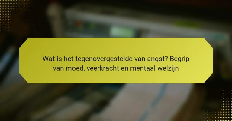 Wat is het tegenovergestelde van angst? Begrip van moed, veerkracht en mentaal welzijn