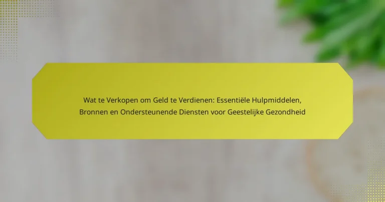 Wat te Verkopen om Geld te Verdienen: Essentiële Hulpmiddelen, Bronnen en Ondersteunende Diensten voor Geestelijke Gezondheid
