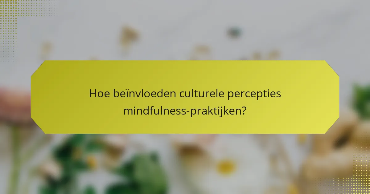 Hoe beïnvloeden culturele percepties mindfulness-praktijken?
