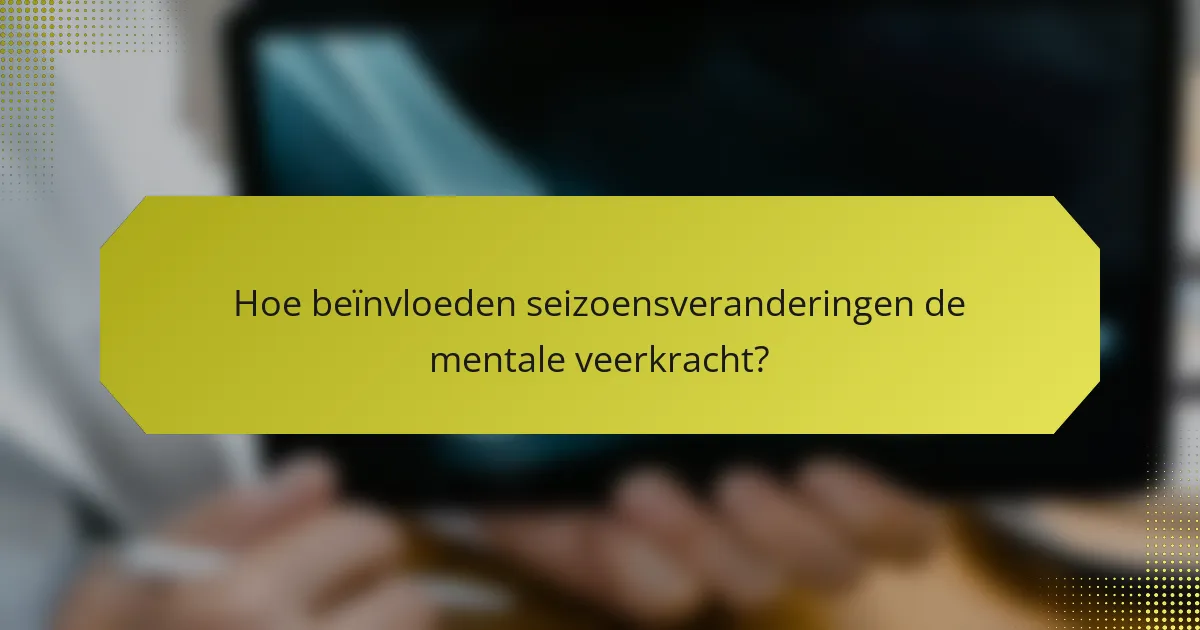 Hoe beïnvloeden seizoensveranderingen de mentale veerkracht?