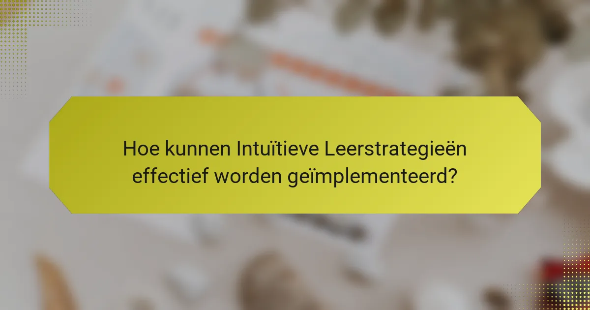 Hoe kunnen Intuïtieve Leerstrategieën effectief worden geïmplementeerd?