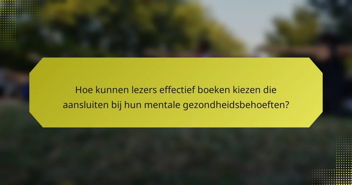 Hoe kunnen lezers effectief boeken kiezen die aansluiten bij hun mentale gezondheidsbehoeften?