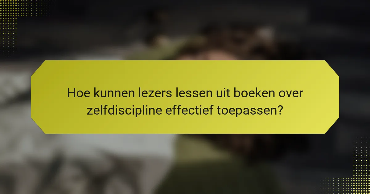 Hoe kunnen lezers lessen uit boeken over zelfdiscipline effectief toepassen?