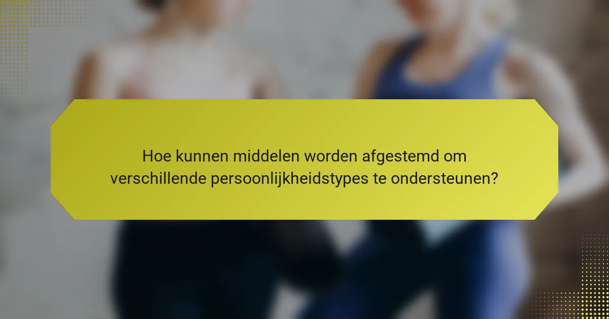 Hoe kunnen middelen worden afgestemd om verschillende persoonlijkheidstypes te ondersteunen?
