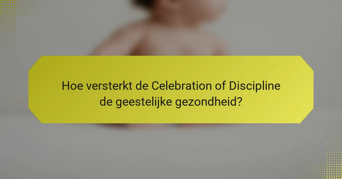Hoe versterkt de Celebration of Discipline de geestelijke gezondheid?