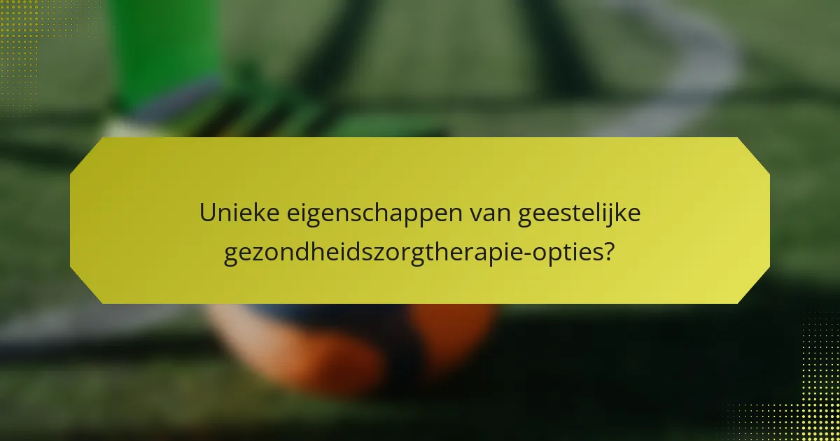 Unieke eigenschappen van geestelijke gezondheidszorgtherapie-opties?