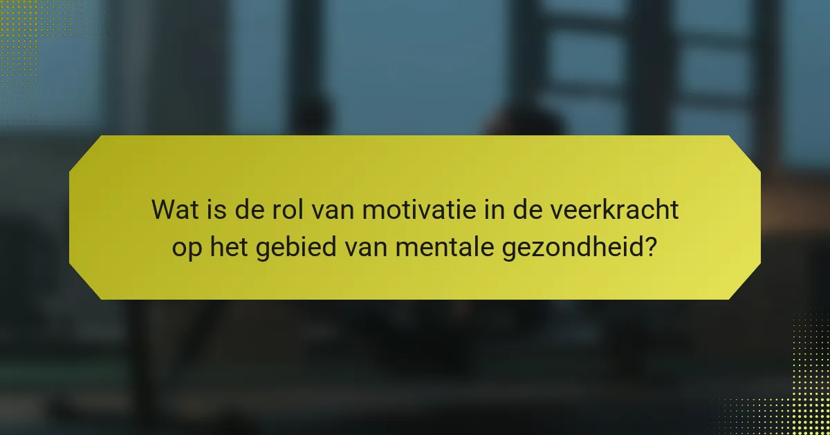 Wat is de rol van motivatie in de veerkracht op het gebied van mentale gezondheid?