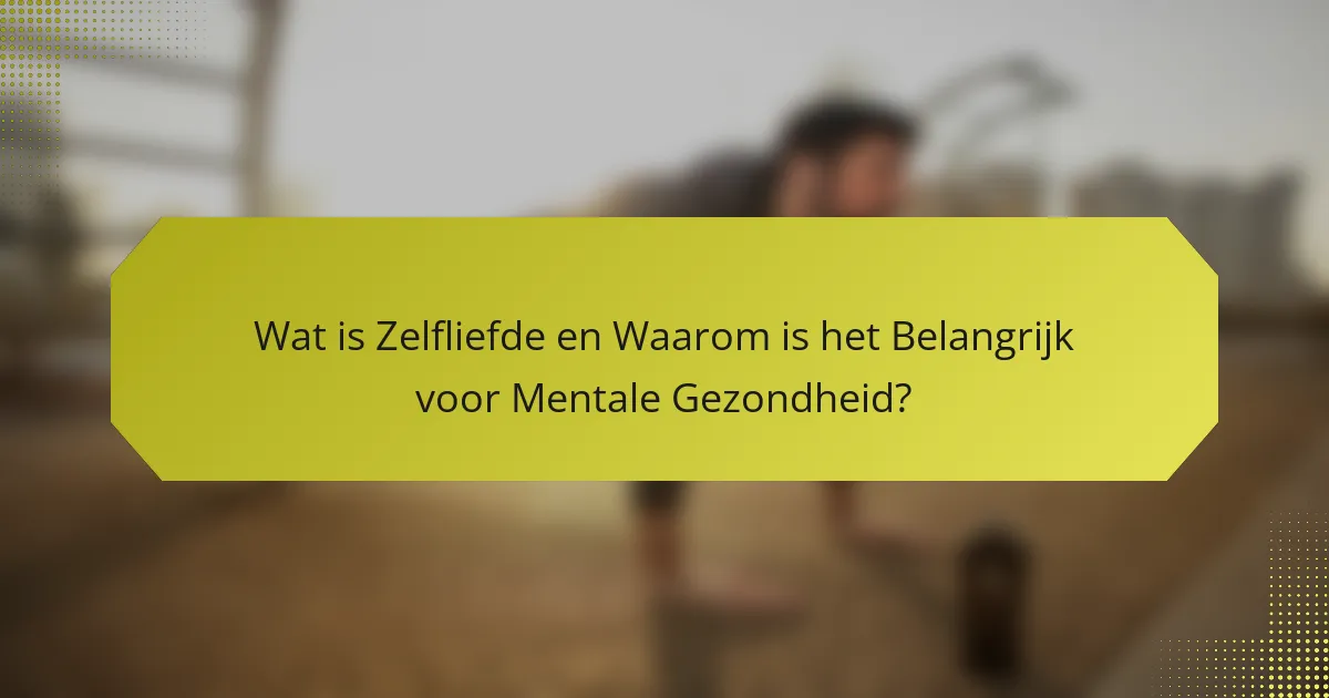 Wat is Zelfliefde en Waarom is het Belangrijk voor Mentale Gezondheid?