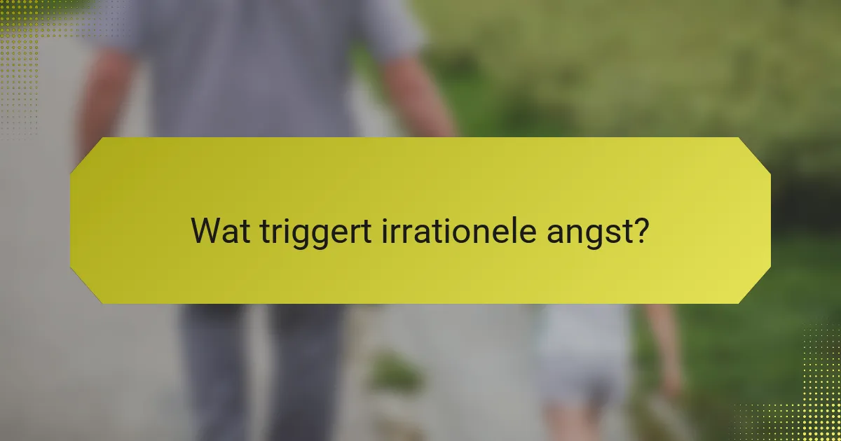 Wat triggert irrationele angst?