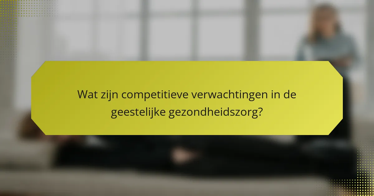 Wat zijn competitieve verwachtingen in de geestelijke gezondheidszorg?