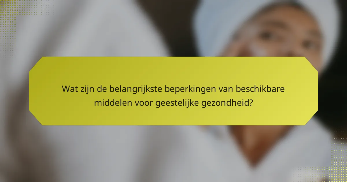 Wat zijn de belangrijkste beperkingen van beschikbare middelen voor geestelijke gezondheid?