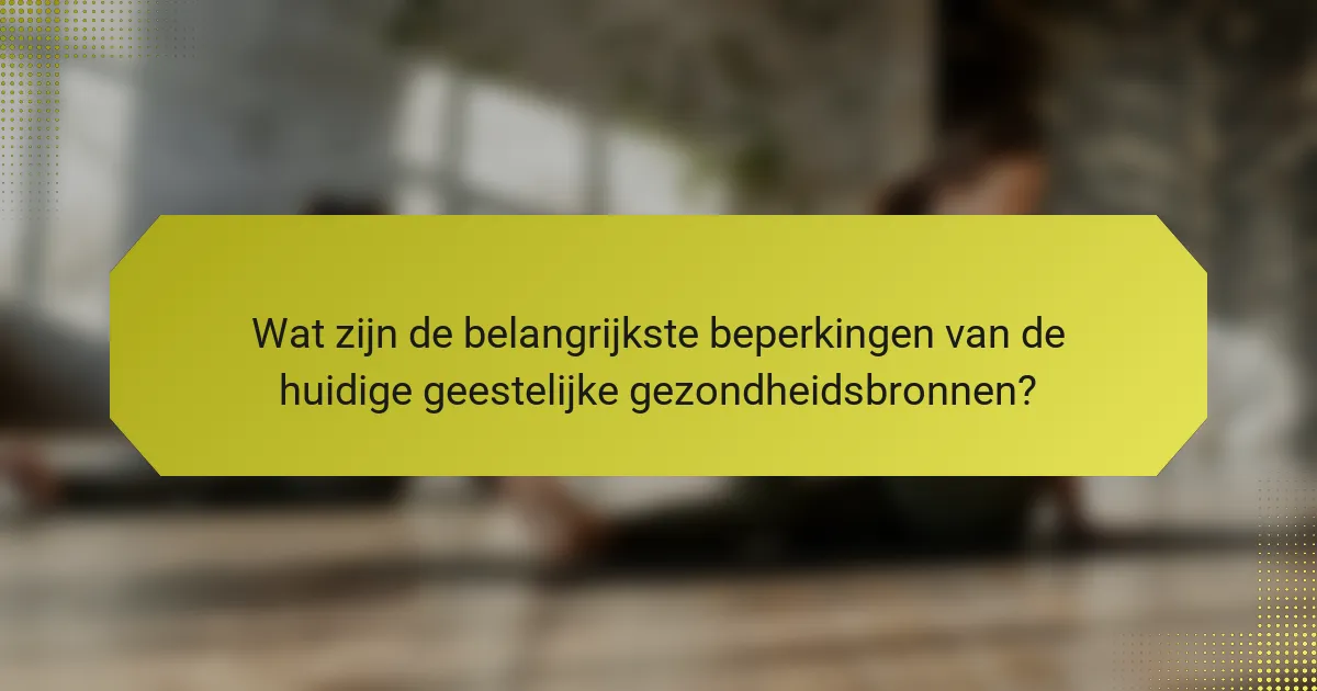 Wat zijn de belangrijkste beperkingen van de huidige geestelijke gezondheidsbronnen?