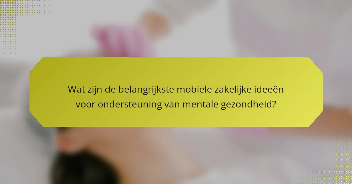 Wat zijn de belangrijkste mobiele zakelijke ideeën voor ondersteuning van mentale gezondheid?