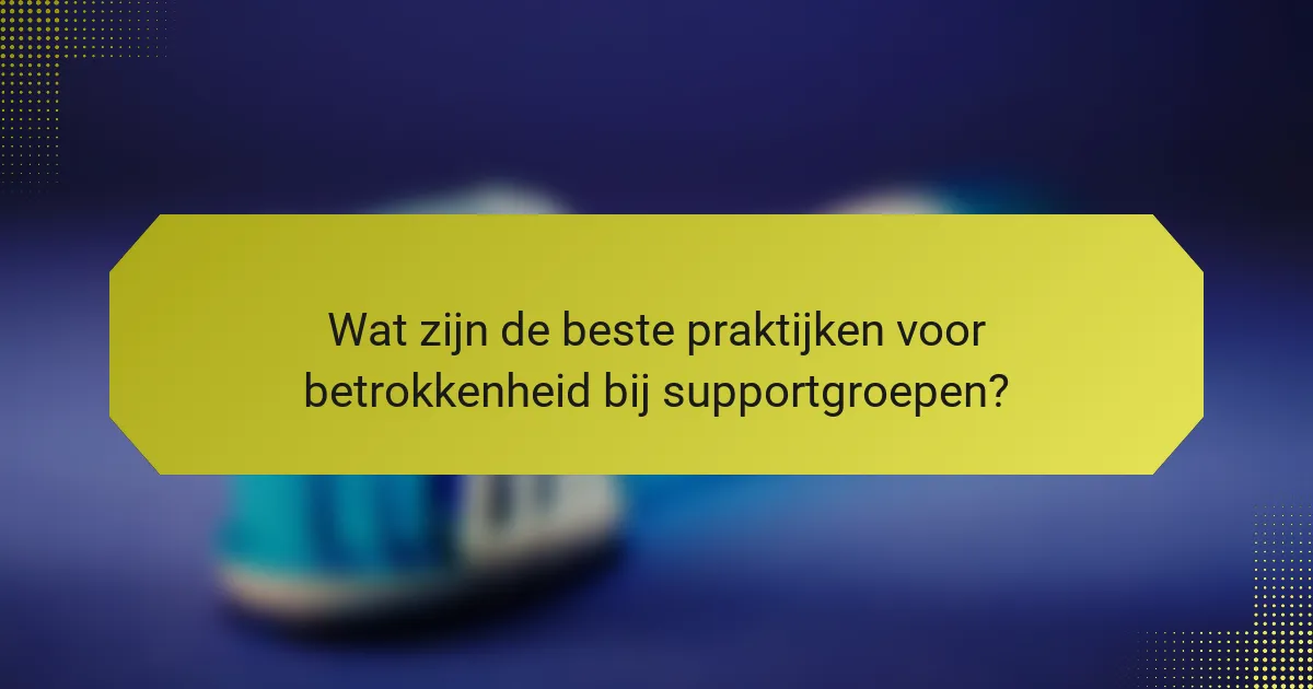 Wat zijn de beste praktijken voor betrokkenheid bij supportgroepen?