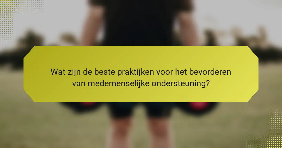 Wat zijn de beste praktijken voor het bevorderen van medemenselijke ondersteuning?