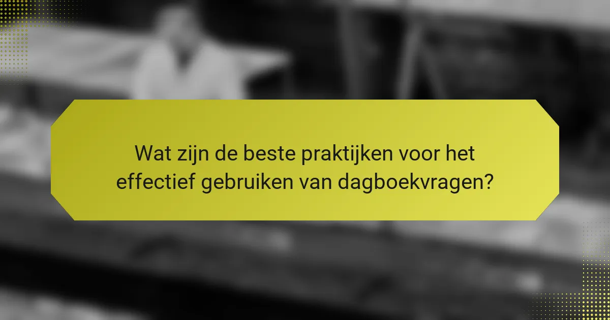 Wat zijn de beste praktijken voor het effectief gebruiken van dagboekvragen?
