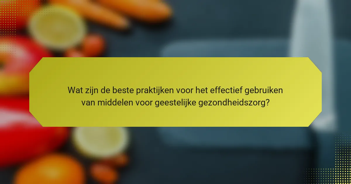 Wat zijn de beste praktijken voor het effectief gebruiken van middelen voor geestelijke gezondheidszorg?