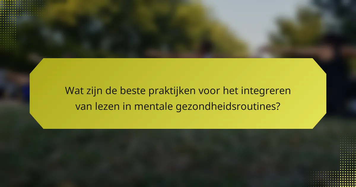 Wat zijn de beste praktijken voor het integreren van lezen in mentale gezondheidsroutines?