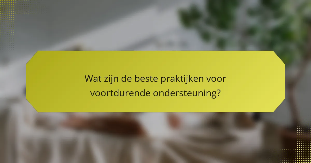 Wat zijn de beste praktijken voor voortdurende ondersteuning?