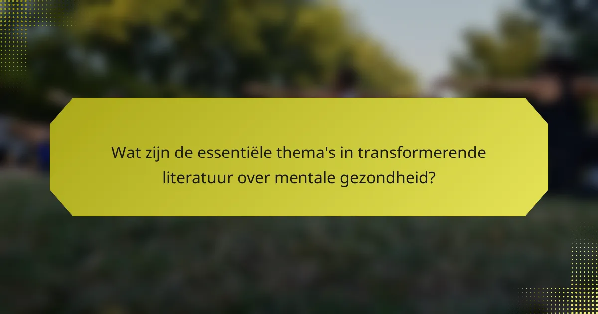 Wat zijn de essentiële thema's in transformerende literatuur over mentale gezondheid?